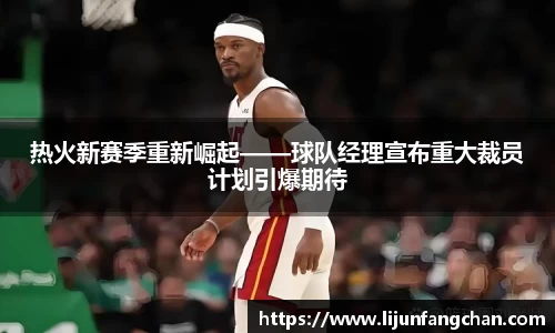 热火新赛季重新崛起——球队经理宣布重大裁员计划引爆期待
