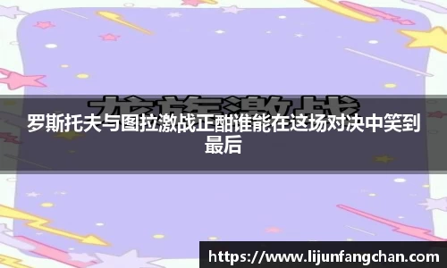罗斯托夫与图拉激战正酣谁能在这场对决中笑到最后