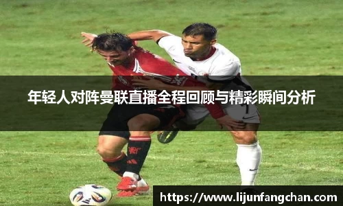 年轻人对阵曼联直播全程回顾与精彩瞬间分析