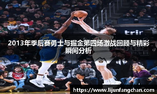 2013年季后赛勇士与掘金第四场激战回顾与精彩瞬间分析