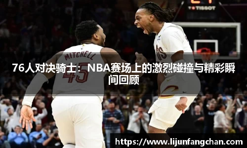 76人对决骑士：NBA赛场上的激烈碰撞与精彩瞬间回顾
