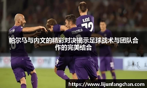 帕尔马与内文的精彩对决揭示足球战术与团队合作的完美结合