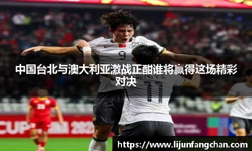 中国台北与澳大利亚激战正酣谁将赢得这场精彩对决