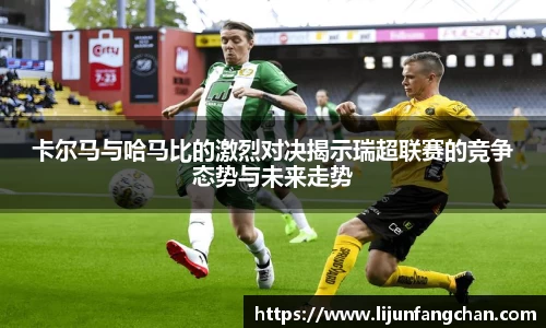 卡尔马与哈马比的激烈对决揭示瑞超联赛的竞争态势与未来走势