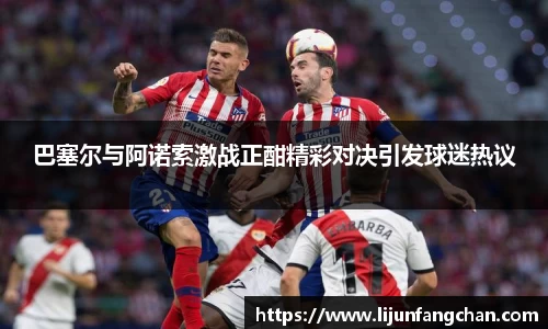 巴塞尔与阿诺索激战正酣精彩对决引发球迷热议