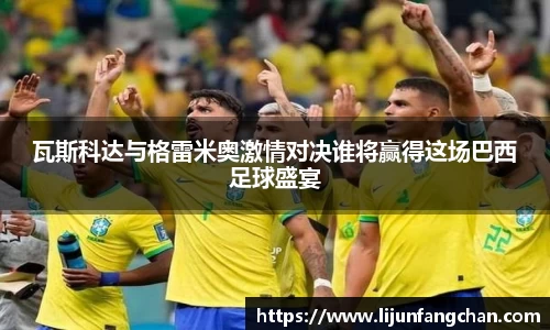 瓦斯科达与格雷米奥激情对决谁将赢得这场巴西足球盛宴