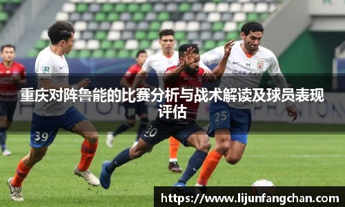 重庆对阵鲁能的比赛分析与战术解读及球员表现评估