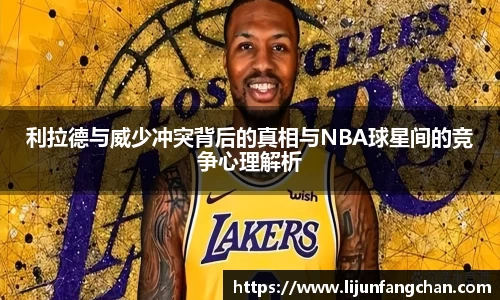 利拉德与威少冲突背后的真相与NBA球星间的竞争心理解析