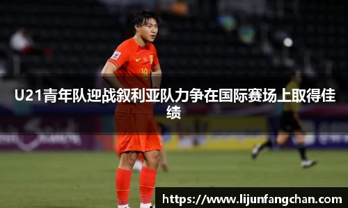 U21青年队迎战叙利亚队力争在国际赛场上取得佳绩