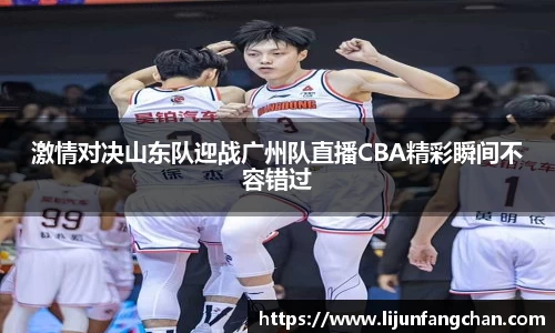 激情对决山东队迎战广州队直播CBA精彩瞬间不容错过
