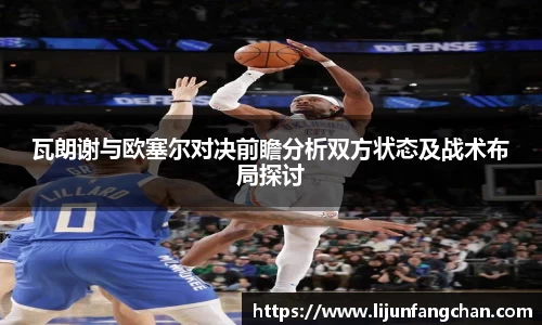 瓦朗谢与欧塞尔对决前瞻分析双方状态及战术布局探讨
