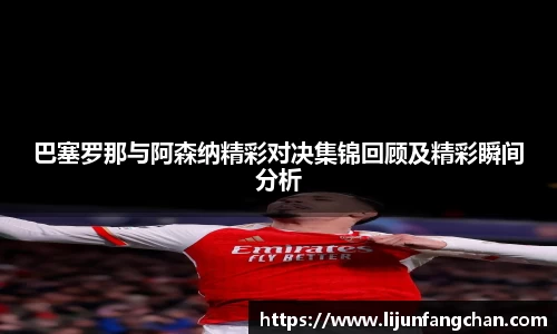 巴塞罗那与阿森纳精彩对决集锦回顾及精彩瞬间分析