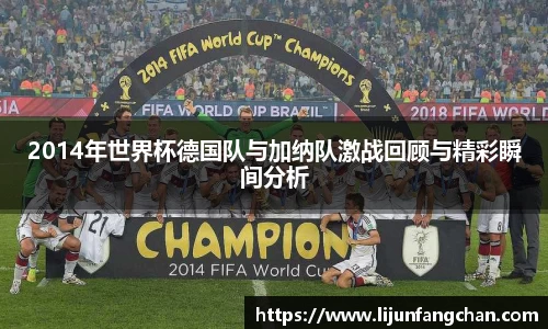 2014年世界杯德国队与加纳队激战回顾与精彩瞬间分析
